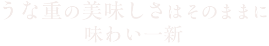 うな重の美味しさはそのままに味わい一新