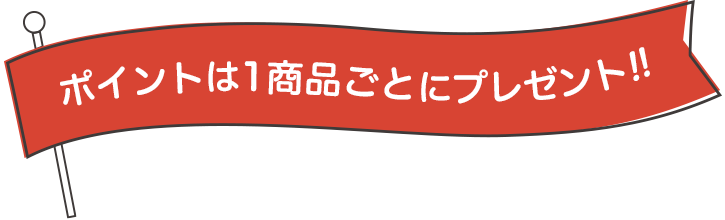 ポイントは1商品ごとにプレゼント！!!