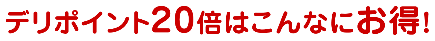 デリポイント20倍はこんなにお得!